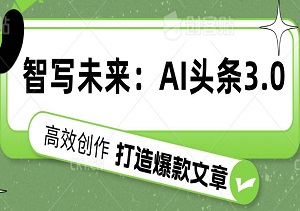 智写未来：AI头条3.0——您的私人智能写作助手，高效创作，打造爆款文章-二八网赚