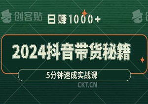 【2024抖音带货秘籍】日赚千元，5分钟速成实战课！-二八网赚