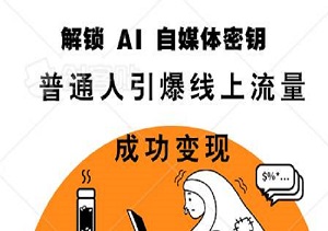 解锁 AI 自媒体密钥：助力普通人引爆线上流量成功变现-二八网赚