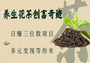 养生花茶创富奇迹：小白也能操作的日赚三位数项目，多元变现等你来-二八网赚