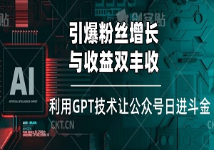 引爆粉丝增长与收益双丰收，利用GPT技术让公众号日进斗金-二八网赚