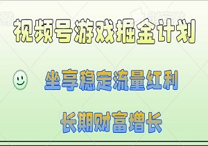 视频号游戏掘金计划升级版，0基础入门，坐享稳定流量红利，实现长期财富增长-二八网赚