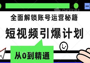 短视频引爆计划：从0到精通，全面解锁账号运营秘籍，让你的内容创作力MAX！-二八网赚