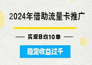 从0开始：2024年借助流量卡推广实现日均10单，稳定收益过千-二八网赚