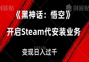 利用《黑神话：悟空》热点，开启Steam代安装业务，轻松实现流量变现日入过千-二八网赚