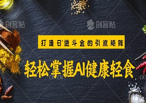 轻松掌握AI健康轻食，打造日进斗金的引流矩阵，新手也能成为赚钱高手-二八网赚