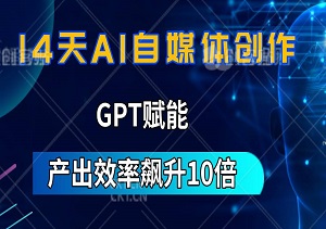 14天AI自媒体创作挑战，GPT赋能，让你的内容产出效率飙升10倍！-二八网赚