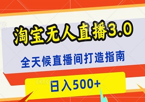 淘宝无人直播3.0：全天候直播间打造指南，日入500+-二八网赚