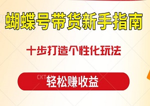 蝴蝶号带货新手指南：十步打造个性化玩法，适应平台变化不断升级-二八网赚