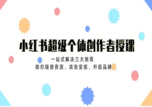 小红书超级个体创作者授课，一站式解决三大刚需，助你链接资源、高效变现、升级品牌！-二八网赚