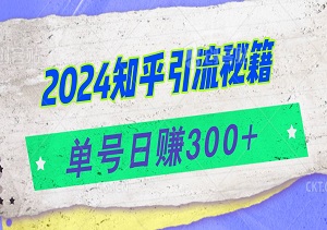 2024知乎引流秘籍，单号日赚300+，适合创业粉，轻松操作不封号-二八网赚