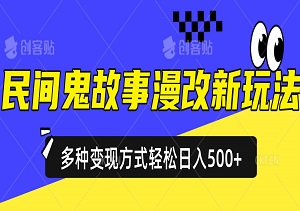 民间鬼故事漫改新玩法，条条作品一键原创，多种变现方式轻松日入500+-二八网赚