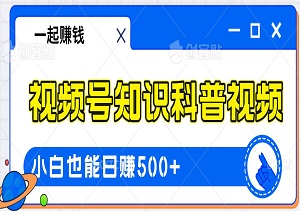 视频号知识科普视频，简单操作，小白也能日赚500+-二八网赚