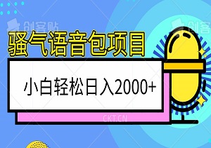 超火骚气语音包项目，小白轻松日入2000+，看完课程即刻实操-二八网赚