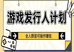 游戏发行人计划，长期稳定，适合全人群操作-二八网赚