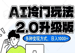 AI冷门玩法2.0升级版，分成收益+带货+收徒弟，多种变现方式，日入1000+-二八网赚