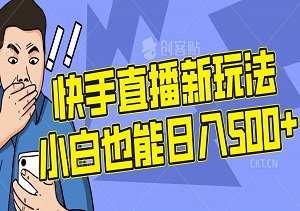 快手直播新玩法，收益无上限，小白轻松日入500+-二八网赚