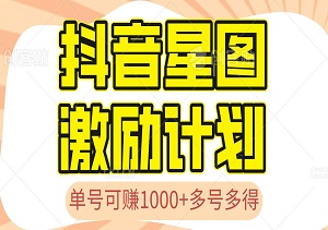 抖音星图激励计划，单号可赚1000，2个号2000，多号多得，简单易学，十个号赚10000-二八网赚