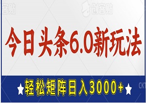 今日头条6.0新玩法，轻松矩阵日入3000+-二八网赚