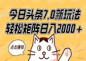 今日头条7.0新玩法，轻松矩阵日入2000+-二八网赚