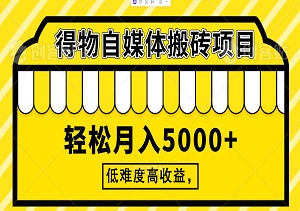 得物自媒体搬砖项目，低难度高收益，轻松月入5000+-二八网赚