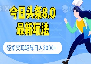 今日头条8.0最新玩法，轻松实现矩阵日入3000+-二八网赚