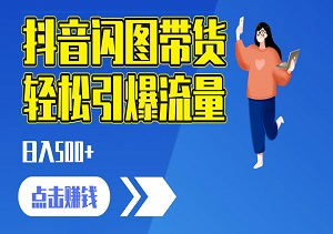 抖音闪图带货，轻松引爆流量，日入500+-二八网赚