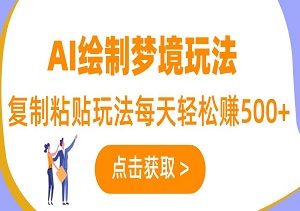 AI绘制梦境玩法，复制粘贴玩法每天轻松赚500+，小白无压力上手-二八网赚