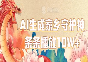 多平台变现，AI生成家乡守护神，条条播放10W+，轻松日入300+-二八网赚