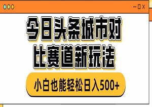 今日头条城市对比赛道新玩法，小白也能轻松日入500+-二八网赚