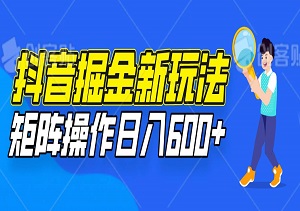 抖音掘金新玩法，单机30+，矩阵操作日入600+轻松实现-二八网赚