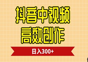 抖音中视频高效创作，3天起号，日入300+的快速变现路径-二八网赚