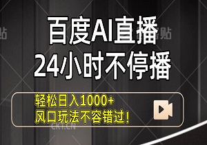 百度AI直播，24小时不停播，轻松日入1000+，风口玩法不容错过！-二八网赚