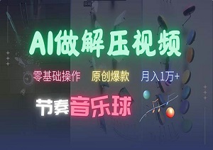 AI制作节奏音乐球解压视频，零基础快速上手，条条原创，轻松变现！-二八网赚