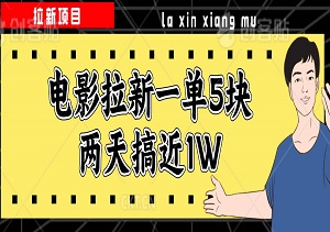 电影拉新一单5块，两天搞近1W，做这个项目直接起飞（附详细教程）！-二八网赚