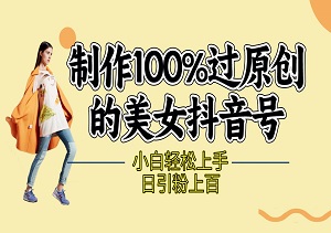 制作100%过原创的美女抖音号，小白轻松上手，日引粉上百，高含金量！-二八网赚