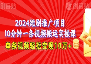 2024短剧推广项目，10分钟一条视频搬运实操课，单条视频轻松变现10万+！-二八网赚