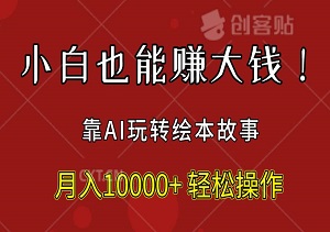 小白也能赚大钱！靠AI玩转绘本故事，月入10000+，轻松操作-二八网赚