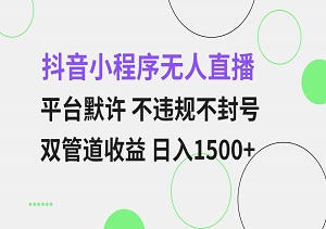 抖音小程序无人直播，平台默许，不违规不封号，双渠道收益日入1500元-二八网赚