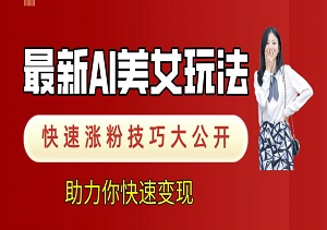 最新AI美女玩法，快速涨粉技巧大公开，助力你快速变现（内有美女素材）-二八网赚