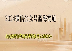 2024微信公众号蓝海赛道，全自动写作帮助新手轻松月入20000+-二八网赚