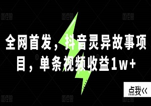 全网首发，抖音灵异故事项目，单条视频收益10000+-二八网赚