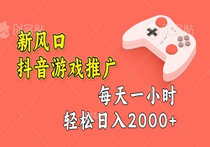 新风口抖音游戏推广，一年努力十年收益，小白每天一小时轻松日入2000+-二八网赚