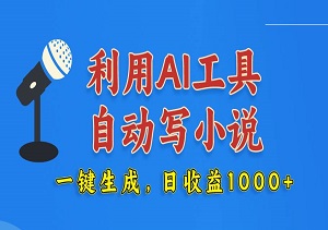 利用AI工具自动写小说，一键生成，日收益1000+（附带工具）-二八网赚