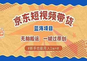 最新京东短视频带货项目，无需剪辑无脑搬运，一键过原创，新手月入10000+（内附软件工具）-二八网赚