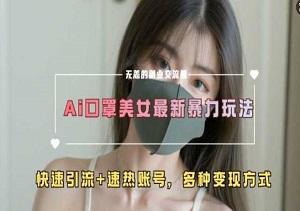 AI美女新玩法，超大流量速热账号，快速引流-二八网赚