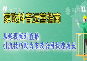 家政抖音运营指南，从短视频到直播，引流技巧助力家政公司快速成长-二八网赚