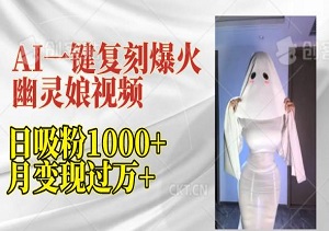 AI工具完美复刻，一键复刻爆火“幽灵娘”视频，日吸粉1000+，月变现过W（内附工具）-二八网赚