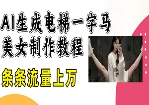 AI生成电梯一字马美女制作教程，全流程实操，条条流量上万-二八网赚