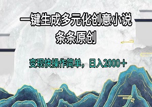 一键生成多元化创意小说，条条原创，变现快，操作简单，日入2000+-二八网赚